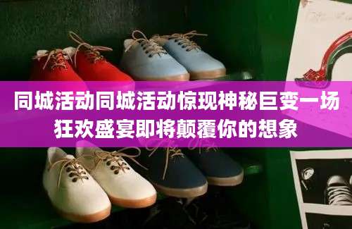 同城活动同城活动惊现神秘巨变一场狂欢盛宴即将颠覆你的想象