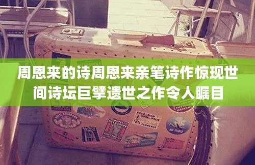 周恩来的诗周恩来亲笔诗作惊现世间诗坛巨擘遗世之作令人瞩目