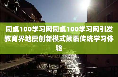 同桌100学习网同桌100学习网引发教育界地震创新模式颠覆传统学习体验