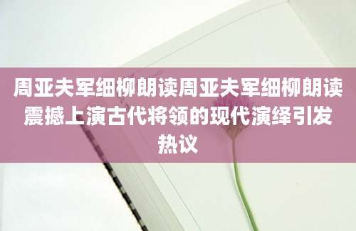 周亚夫军细柳朗读周亚夫军细柳朗读震撼上演古代将领的现代演绎引发热议