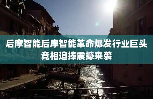 后摩智能后摩智能革命爆发行业巨头竞相追捧震撼来袭