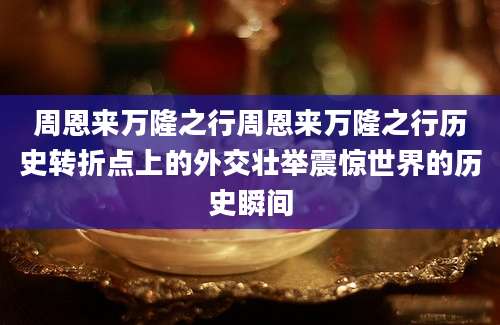 周恩来万隆之行周恩来万隆之行历史转折点上的外交壮举震惊世界的历史瞬间