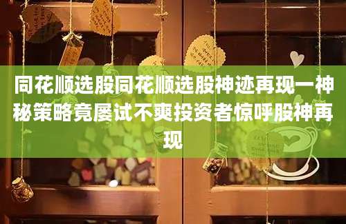 同花顺选股同花顺选股神迹再现一神秘策略竟屡试不爽投资者惊呼股神再现