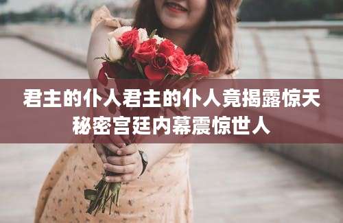 君主的仆人君主的仆人竟揭露惊天秘密宫廷内幕震惊世人