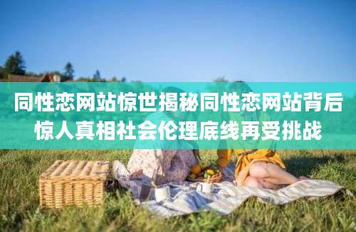 同性恋网站惊世揭秘同性恋网站背后惊人真相社会伦理底线再受挑战