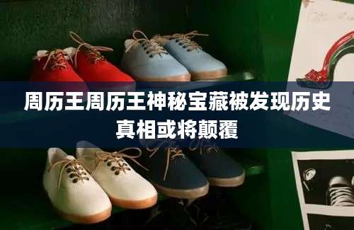 周历王周历王神秘宝藏被发现历史真相或将颠覆