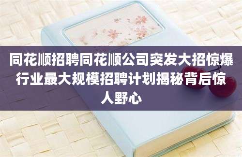 同花顺招聘同花顺公司突发大招惊爆行业最大规模招聘计划揭秘背后惊人野心