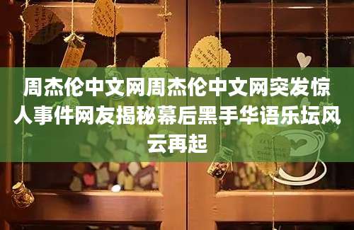 周杰伦中文网周杰伦中文网突发惊人事件网友揭秘幕后黑手华语乐坛风云再起