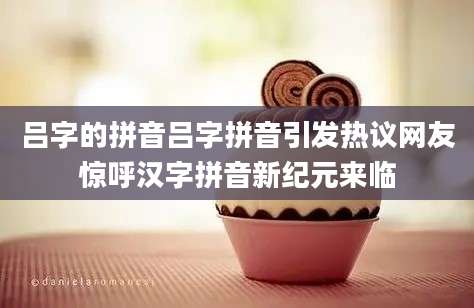吕字的拼音吕字拼音引发热议网友惊呼汉字拼音新纪元来临