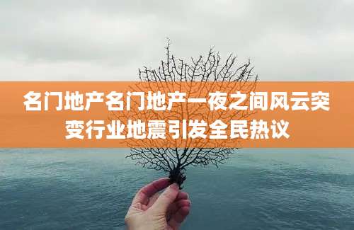 名门地产名门地产一夜之间风云突变行业地震引发全民热议