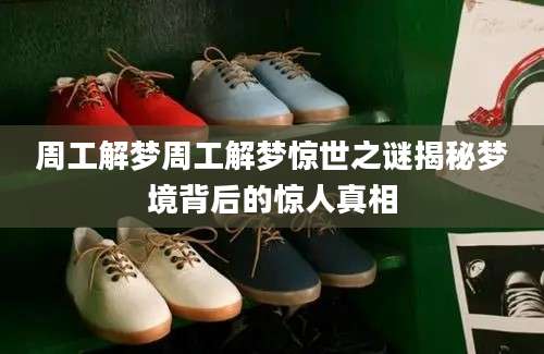 周工解梦周工解梦惊世之谜揭秘梦境背后的惊人真相