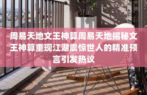 周易天地文王神算周易天地揭秘文王神算重现江湖震惊世人的精准预言引发热议