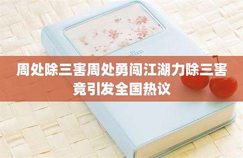 周处除三害周处勇闯江湖力除三害竟引发全国热议