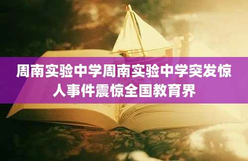 周南实验中学周南实验中学突发惊人事件震惊全国教育界