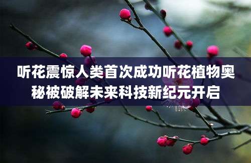 听花震惊人类首次成功听花植物奥秘被破解未来科技新纪元开启
