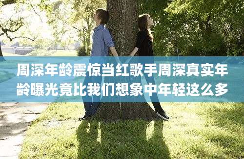 周深年龄震惊当红歌手周深真实年龄曝光竟比我们想象中年轻这么多
