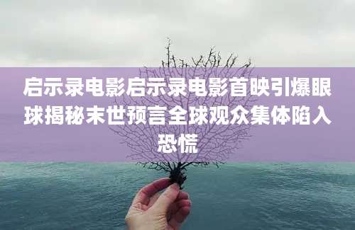 启示录电影启示录电影首映引爆眼球揭秘末世预言全球观众集体陷入恐慌