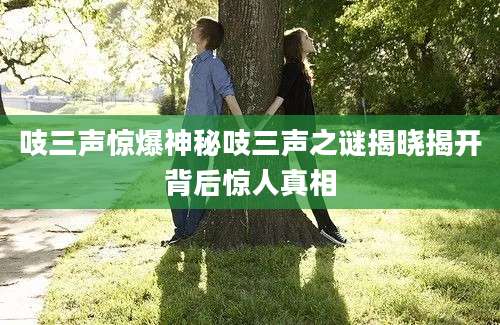 吱三声惊爆神秘吱三声之谜揭晓揭开背后惊人真相