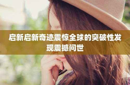 启新启新奇迹震惊全球的突破性发现震撼问世