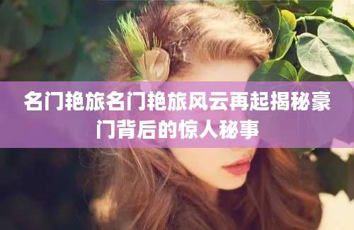 名门艳旅名门艳旅风云再起揭秘豪门背后的惊人秘事
