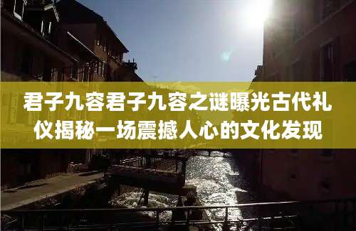 君子九容君子九容之谜曝光古代礼仪揭秘一场震撼人心的文化发现