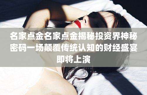 名家点金名家点金揭秘投资界神秘密码一场颠覆传统认知的财经盛宴即将上演