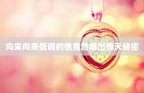 向来向来低调的他竟然爆出惊天秘密