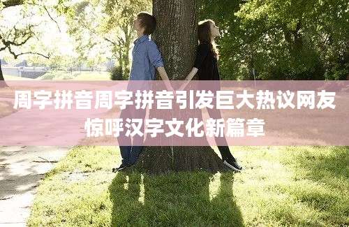 周字拼音周字拼音引发巨大热议网友惊呼汉字文化新篇章