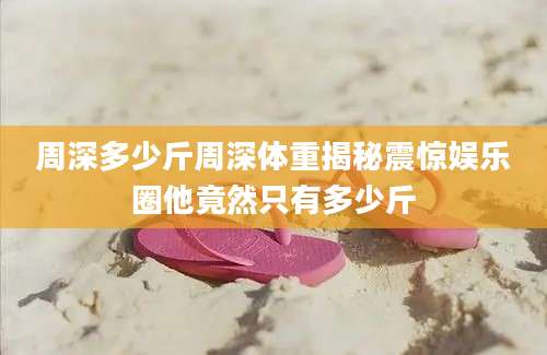 周深多少斤周深体重揭秘震惊娱乐圈他竟然只有多少斤