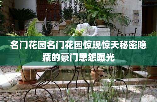 名门花园名门花园惊现惊天秘密隐藏的豪门恩怨曝光