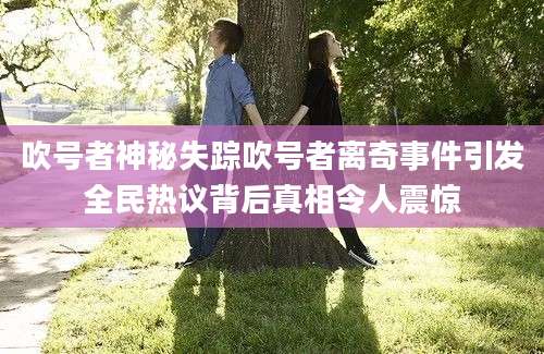 吹号者神秘失踪吹号者离奇事件引发全民热议背后真相令人震惊
