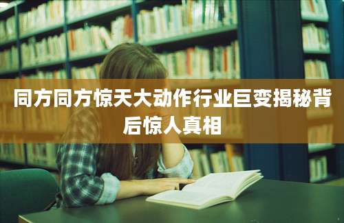 同方同方惊天大动作行业巨变揭秘背后惊人真相