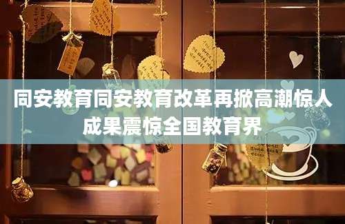 同安教育同安教育改革再掀高潮惊人成果震惊全国教育界
