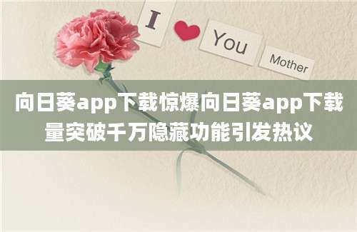 向日葵app下载惊爆向日葵app下载量突破千万隐藏功能引发热议