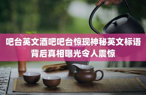 吧台英文酒吧吧台惊现神秘英文标语背后真相曝光令人震惊