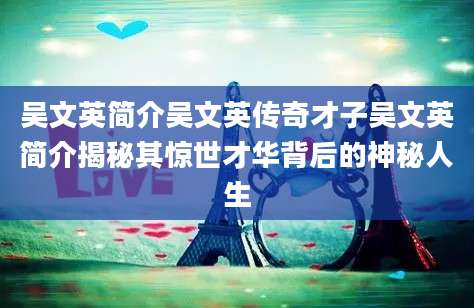 吴文英简介吴文英传奇才子吴文英简介揭秘其惊世才华背后的神秘人生