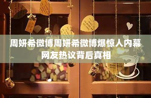 周妍希微博周妍希微博爆惊人内幕网友热议背后真相