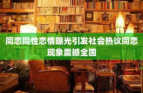同恋同性恋情曝光引发社会热议同恋现象震撼全国