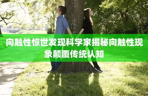 向触性惊世发现科学家揭秘向触性现象颠覆传统认知
