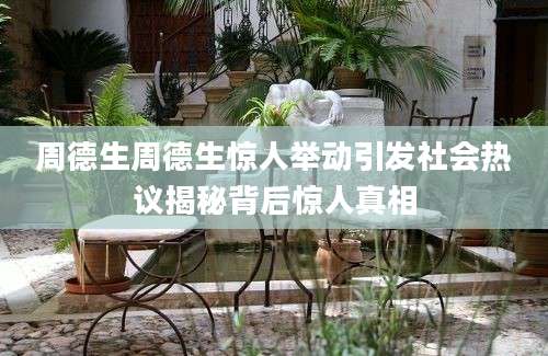 周德生周德生惊人举动引发社会热议揭秘背后惊人真相