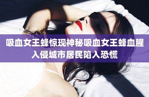 吸血女王蜂惊现神秘吸血女王蜂血腥入侵城市居民陷入恐慌