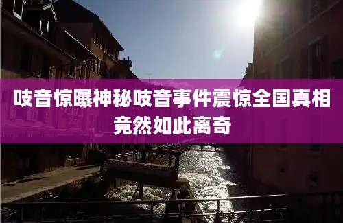 吱音惊曝神秘吱音事件震惊全国真相竟然如此离奇