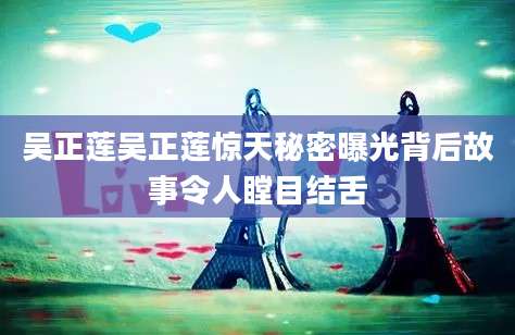 吴正莲吴正莲惊天秘密曝光背后故事令人瞠目结舌