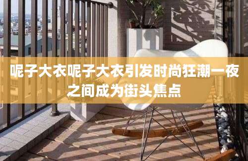 呢子大衣呢子大衣引发时尚狂潮一夜之间成为街头焦点