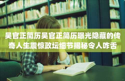 吴官正简历吴官正简历曝光隐藏的传奇人生震惊政坛细节揭秘令人咋舌